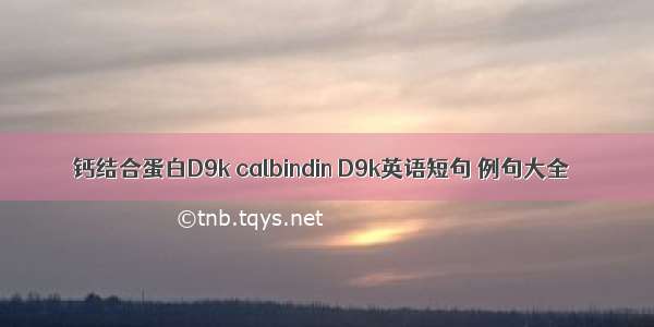 钙结合蛋白D9k calbindin D9k英语短句 例句大全