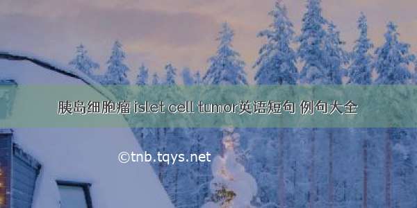 胰岛细胞瘤 islet cell tumor英语短句 例句大全