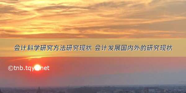 会计科学研究方法研究现状 会计发展国内外的研究现状