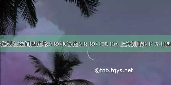 单选题在空间四边形ABCD各边AB BC CD DA上分别取E F G H四点