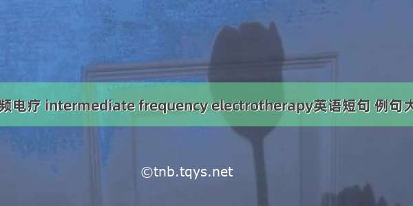 中频电疗 intermediate frequency electrotherapy英语短句 例句大全