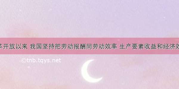 单选题改革开放以来 我国坚持把劳动报酬同劳动效率 生产要素收益和经济效率挂钩 打