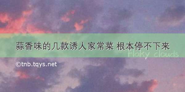 蒜香味的几款诱人家常菜 根本停不下来