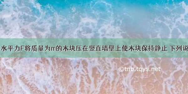 如图所示 用水平力F将质量为m的木块压在竖直墙壁上使木块保持静止 下列说法中正确的