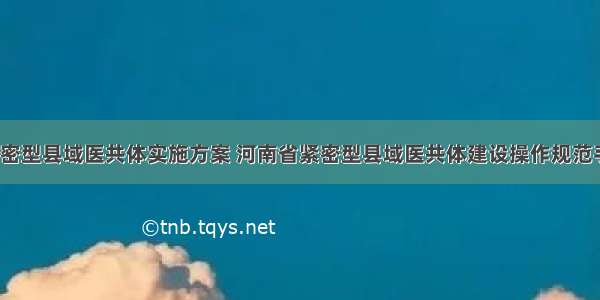 河南省紧密型县域医共体实施方案 河南省紧密型县域医共体建设操作规范手册(3篇)