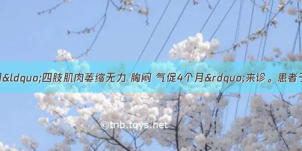 患者男 24岁 因“四肢肌肉萎缩无力 胸闷 气促4个月”来诊。患者于4岁时不明原