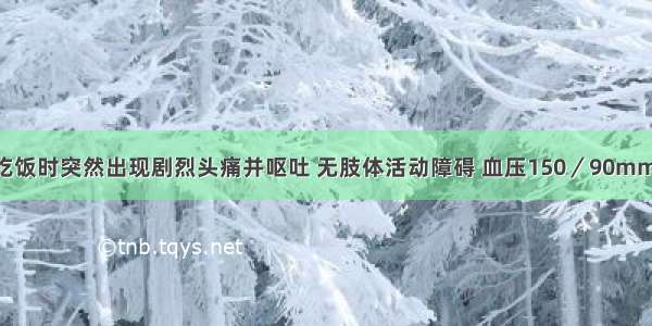 男性45岁 吃饭时突然出现剧烈头痛并呕吐 无肢体活动障碍 血压150／90mmHg 颈项强