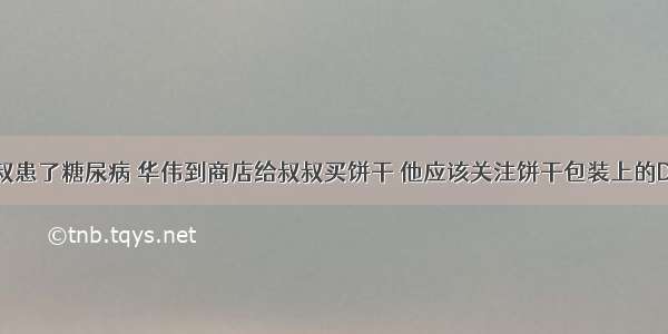 华伟的叔叔患了糖尿病 华伟到商店给叔叔买饼干 他应该关注饼干包装上的DA. 品牌名