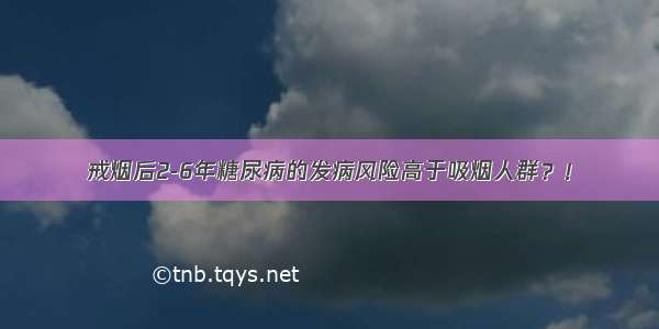 戒烟后2-6年糖尿病的发病风险高于吸烟人群？！