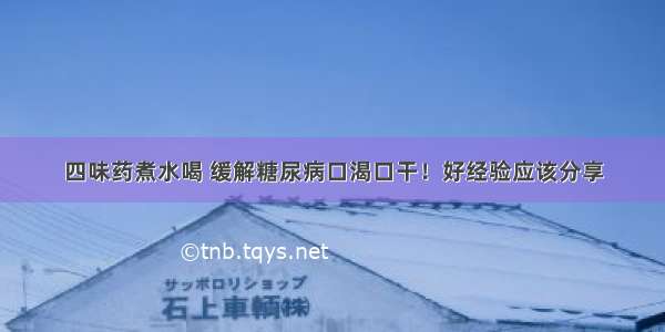 四味药煮水喝 缓解糖尿病口渴口干！好经验应该分享