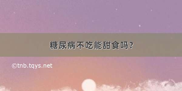 糖尿病不吃能甜食吗？