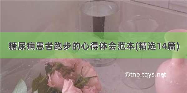 糖尿病患者跑步的心得体会范本(精选14篇)