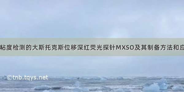 一种用于粘度检测的大斯托克斯位移深红荧光探针MXSO及其制备方法和应用与流程