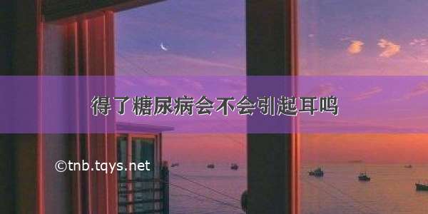 得了糖尿病会不会引起耳鸣