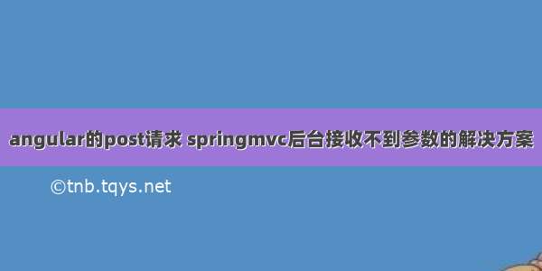 angular的post请求 springmvc后台接收不到参数的解决方案