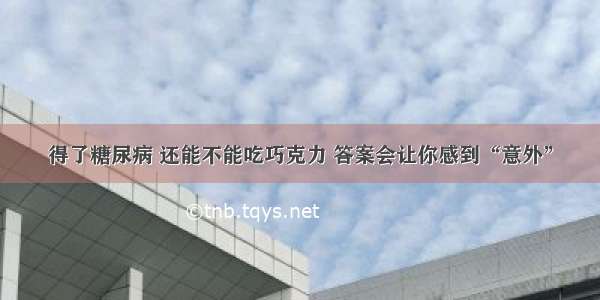 得了糖尿病 还能不能吃巧克力 答案会让你感到“意外”