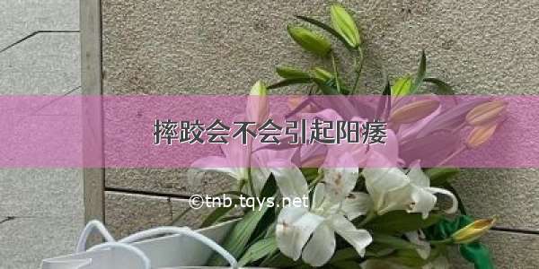 摔跤会不会引起阳痿