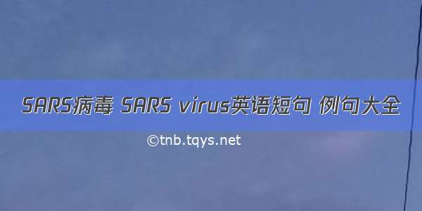 SARS病毒 SARS virus英语短句 例句大全