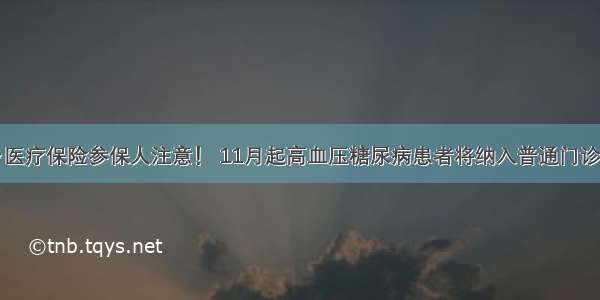 云南城乡医疗保险参保人注意！ 11月起高血压糖尿病患者将纳入普通门诊支付范围