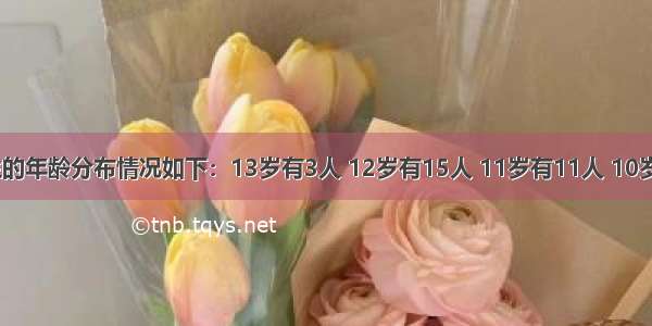 某班的学生的年龄分布情况如下：13岁有3人 12岁有15人 11岁有11人 10岁的有21人．