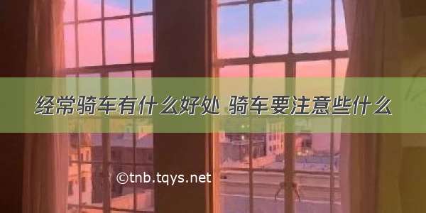 经常骑车有什么好处 骑车要注意些什么