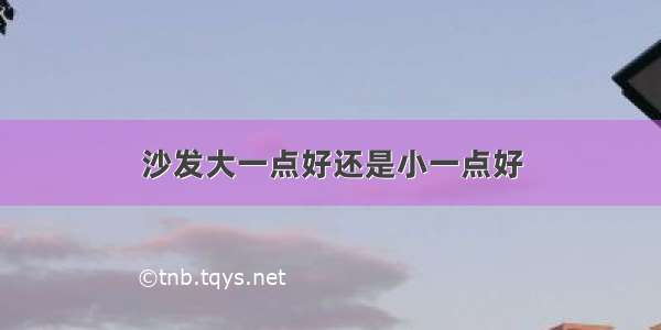 沙发大一点好还是小一点好