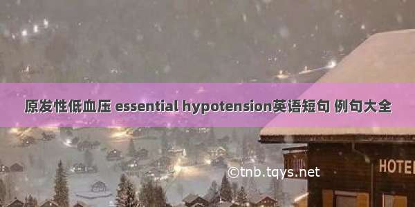 原发性低血压 essential hypotension英语短句 例句大全