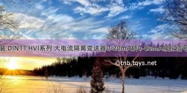 导轨安装 DIN11 HVI系列 大电流隔离变送器0-20mA转0-50mA模拟信号放大器