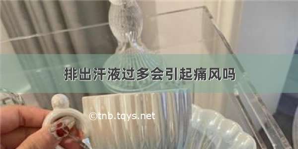 排出汗液过多会引起痛风吗