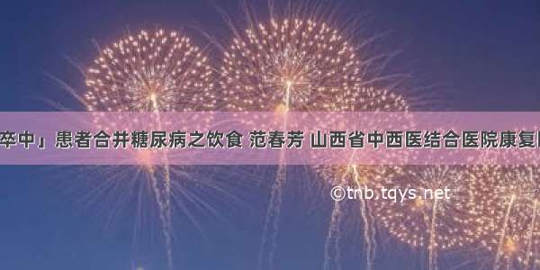 「脑卒中」患者合并糖尿病之饮食 范春芳 山西省中西医结合医院康复医学科