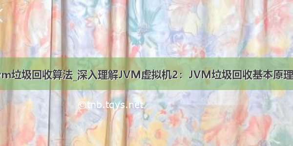 java jvm垃圾回收算法_深入理解JVM虚拟机2：JVM垃圾回收基本原理和算法