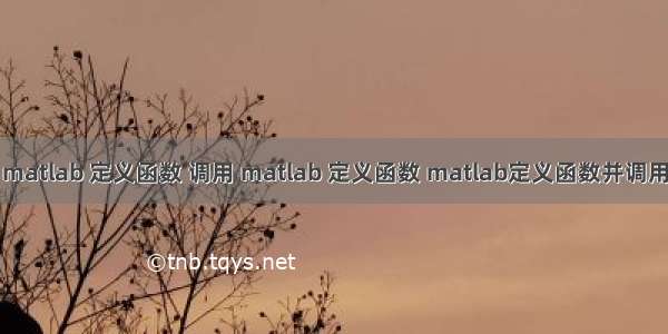 matlab 定义函数 调用 matlab 定义函数 matlab定义函数并调用