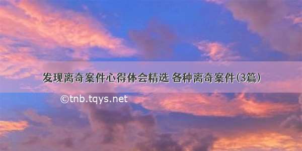 发现离奇案件心得体会精选 各种离奇案件(3篇)