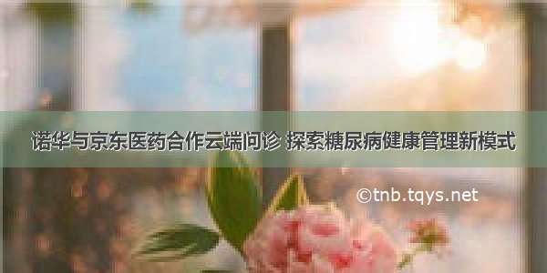 诺华与京东医药合作云端问诊 探索糖尿病健康管理新模式