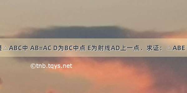 如图 等腰△ABC中 AB=AC D为BC中点 E为射线AD上一点．求证：△ABE≌△ACE．