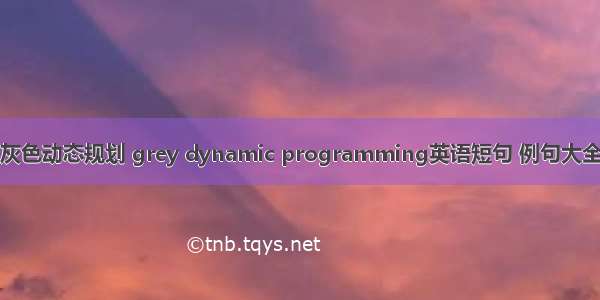 灰色动态规划 grey dynamic programming英语短句 例句大全