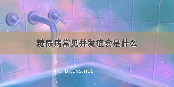 糖尿病常见并发症会是什么