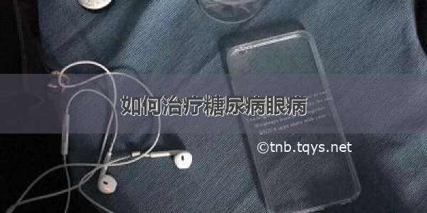 如何治疗糖尿病眼病