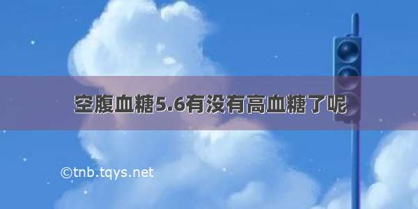 空腹血糖5.6有没有高血糖了呢