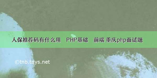 人保推荐码有什么用 – PHP基础 – 前端 重庆php面试题