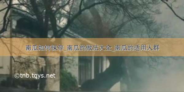 南瓜如何保存_南瓜的做法大全_南瓜的适用人群