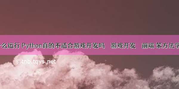 编程游戏用什么运行 Python真的不适合游戏开发吗 – 游戏开发 – 前端 笨方法学python pdf