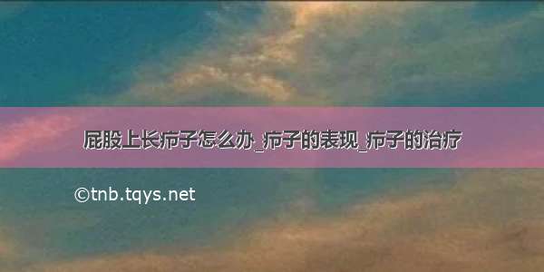 屁股上长疖子怎么办_疖子的表现_疖子的治疗