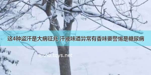 这4种盗汗是大病征兆 汗液味道异常有香味要警惕是糖尿病