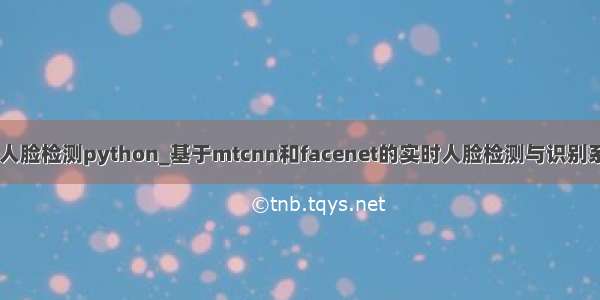 mtcnn人脸检测python_基于mtcnn和facenet的实时人脸检测与识别系统开发