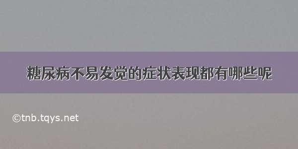 糖尿病不易发觉的症状表现都有哪些呢