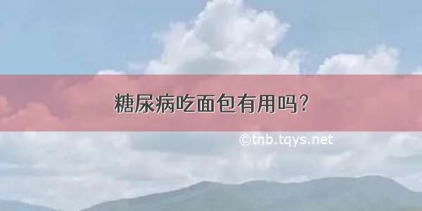 糖尿病吃面包有用吗？