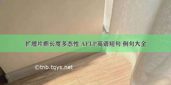 扩增片断长度多态性 AFLP英语短句 例句大全