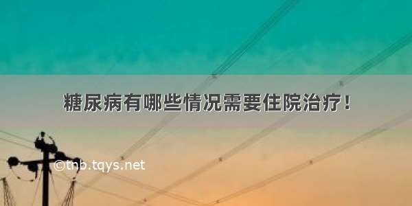 糖尿病有哪些情况需要住院治疗！