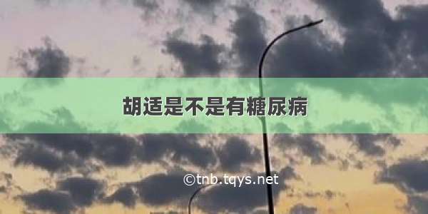 胡适是不是有糖尿病